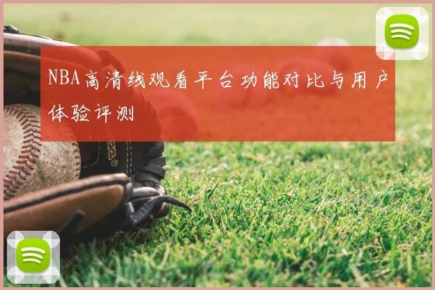 NBA高清线观看平台功能对比与用户体验评测