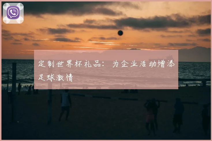 定制世界杯礼品:为企业活动增添足球激情