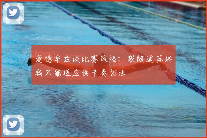 爱德华兹谈比赛风格:跟随道苏姆我只能适应快节奏打法