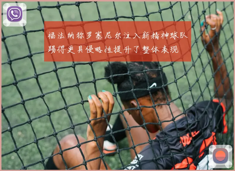 福法纳称罗塞尼尔注入新精神球队踢得更具侵略性提升了整体表现