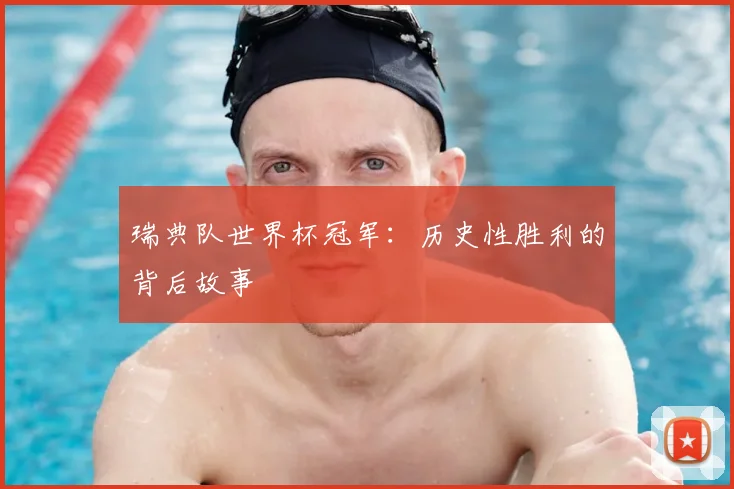 瑞典队世界杯冠军:历史性胜利的背后故事