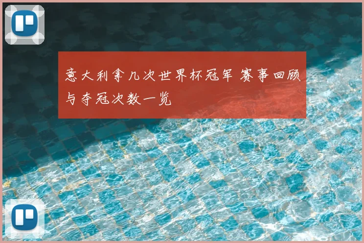 意大利拿几次世界杯冠军 赛事回顾与夺冠次数一览