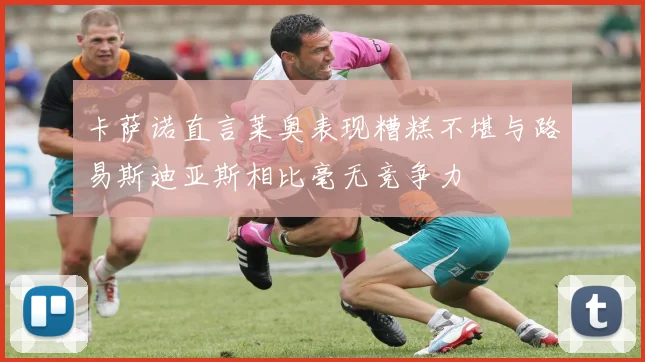 卡萨诺直言莱奥表现糟糕不堪与路易斯迪亚斯相比毫无竞争力
