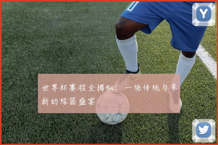 世界杯赛程全揭秘:一场传统与革新的绿茵盛宴