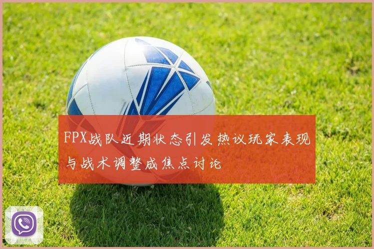 FPX战队近期状态引发热议玩家表现与战术调整成焦点讨论