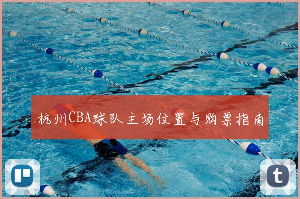 杭州CBA球队主场位置与购票指南