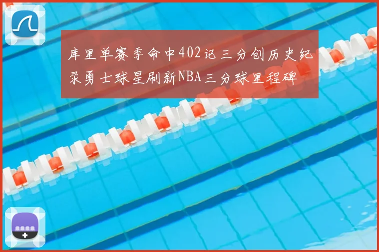 库里单赛季命中402记三分创历史纪录勇士球星刷新NBA三分球里程碑