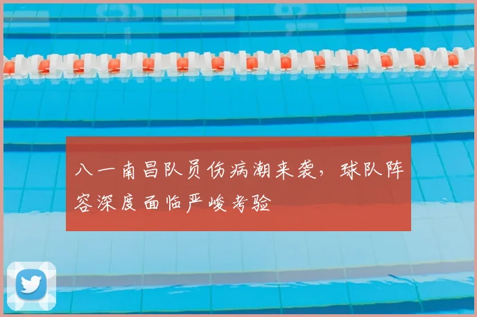 八一南昌队员伤病潮来袭,球队阵容深度面临严峻考验
