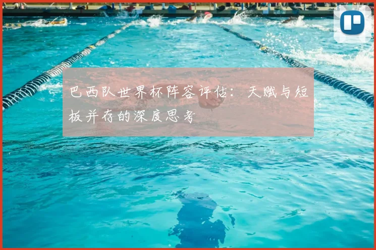 巴西队世界杯阵容评估:天赋与短板并存的深度思考
