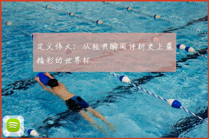 定义伟大:从经典瞬间评析史上最精彩的世界杯