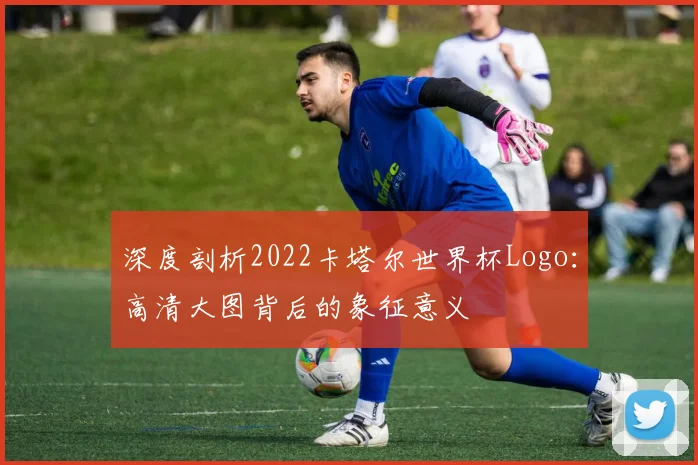 深度剖析2022卡塔尔世界杯Logo:高清大图背后的象征意义