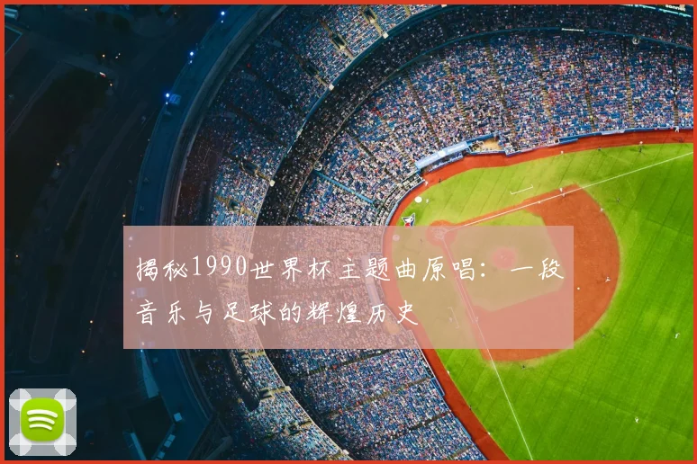 揭秘1990世界杯主题曲原唱:一段音乐与足球的辉煌历史