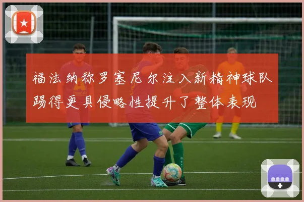 福法纳称罗塞尼尔注入新精神球队踢得更具侵略性提升了整体表现