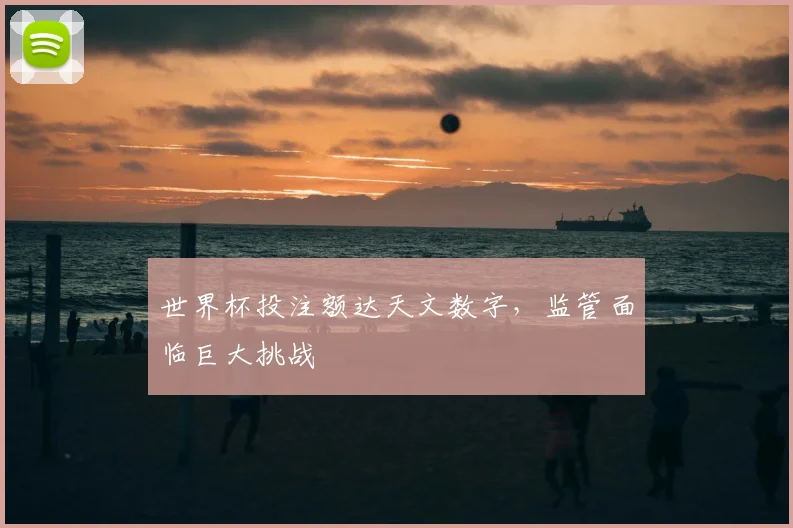 世界杯投注额达天文数字，监管面临巨大挑战
